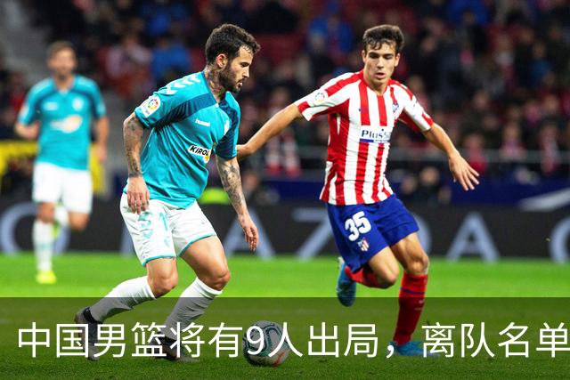 中国男篮将有9人出局，离队名单呼之欲出：北京、广东各1人