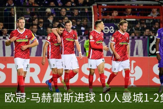 欧冠-马赫雷斯进球 10人曼城1-2负 莱比锡进欧联