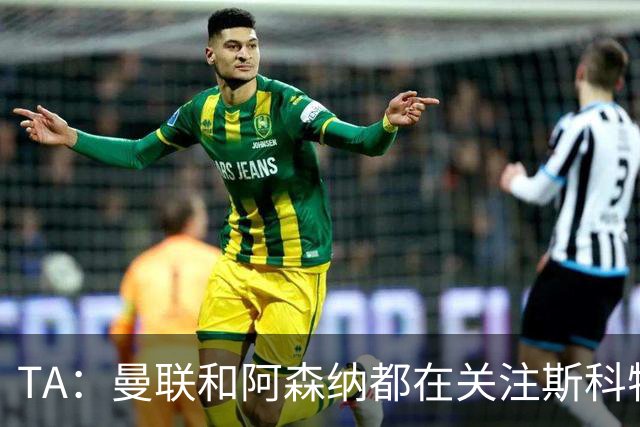 TA：曼联和阿森纳都在关注斯科特，伯恩茅斯坚称他是非卖品
